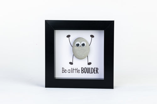 Be a Little Boulder – Pebble Art – 4×4 Box Frame